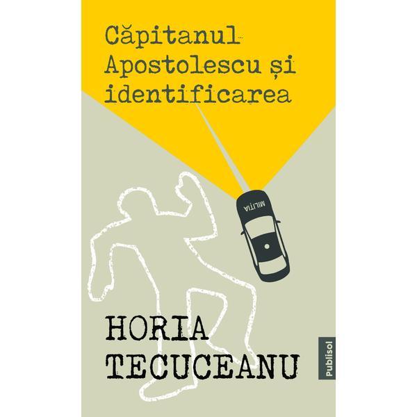 Capitanul Apostolescu si Identificarea - Horia Tecuceanu