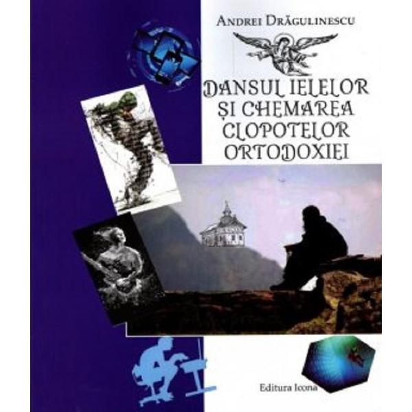 Dansul ielelor si chemarea clopotelor ortodoxiei - Andrei Dragulinescu, editura Icona