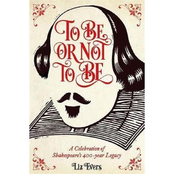 To Be or Not To Be: A Celebration of Shakespeare&#039;s 400-year Legacy - Liz Evers, editura Michael O&#039;mara Books