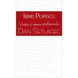 Viata si opera profesorului Dan Setlacec - Irinel Popescu, editura Rao