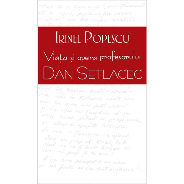 Viata si opera profesorului Dan Setlacec - Irinel Popescu, editura Rao