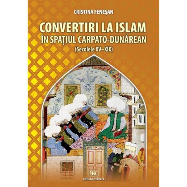 Convertiri la Islam in spatiul carpato-dunarean - Cristina Fenesan, editura Militara