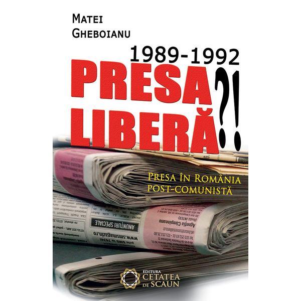 1989-1992 Presa Libera?! - Matei Gheboianu, editura Cetatea De Scaun
