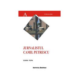 Jurnalistul Camil Petrescu - Dorin Popa, editura Institutul European