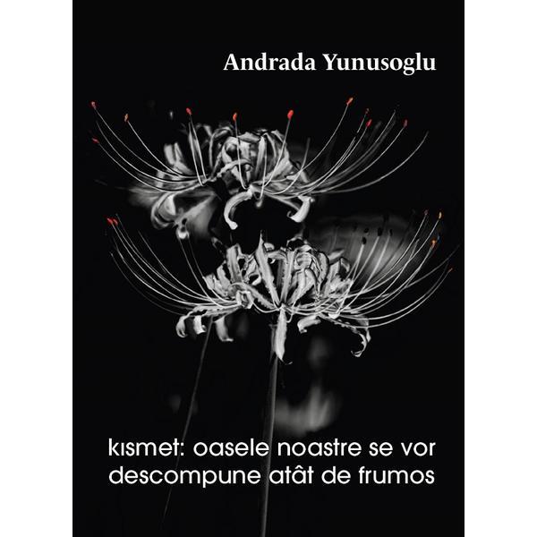 Kismet: Oasele noastre se vor descompune atat de frumos - Andrada Yunusoglu, editura Casa De Pariuri Literare