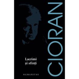 Lacrimi si sfinti - Emil Cioran, editura Humanitas