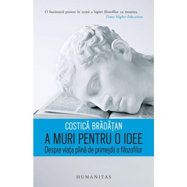 A muri pentru o idee - Costica Bradatan, editura Humanitas