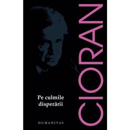 Pe culmile disperarii - Emil Cioran, editura Humanitas