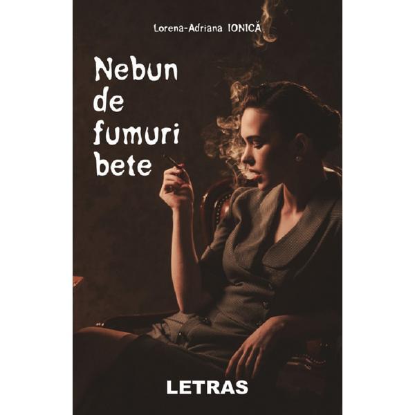 Nebun de fumuri bete - Lorena-Adriana Ionica, editura Letras