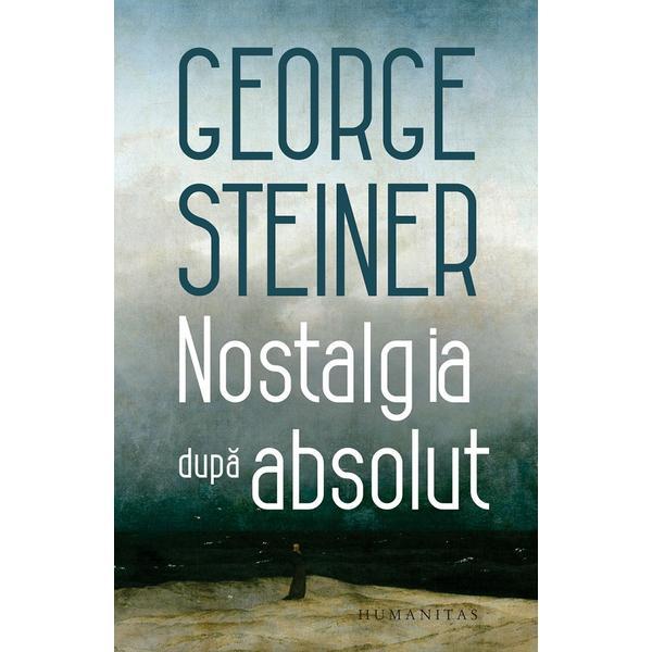 Nostalgia dupa absolut - George Steiner, editura Humanitas