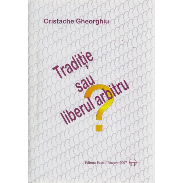 Traditie sau liberul arbitru? - Cristache Gheorghiu, editura Pastel