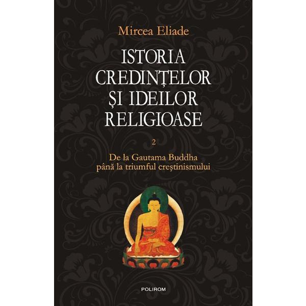 Istoria credintelor si ideilor religioase vol. 2 De la Gautama Buddha - Mircea Eliade, editura Polirom