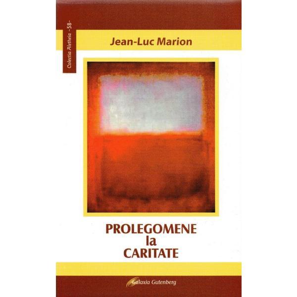 Prolegomene la caritate - Jean-Luc Marion, editura Galaxia Gutenberg