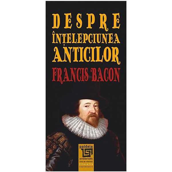 Despre Intelepciunea Anticilor - Francis Bacon, editura Paideia