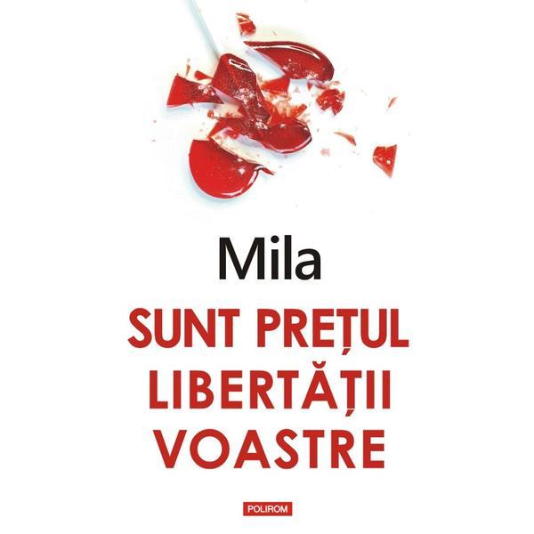 Sunt pretul libertatii voastre - Mila, editura Polirom