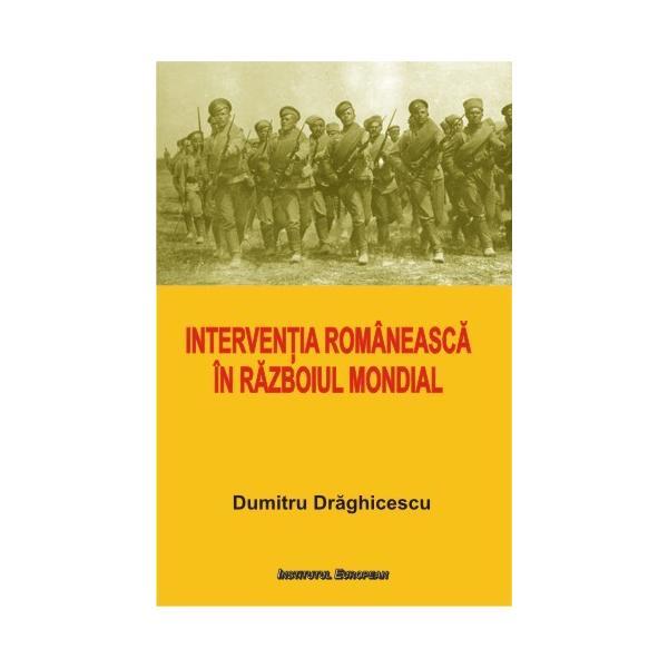 Interventia romaneasca in Razboiul Mondial - Dumitru Draghicescu, editura Institutul European