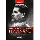 Bunul nostru rege: Ferdinad - Ion Bulei, editura Meteor Press