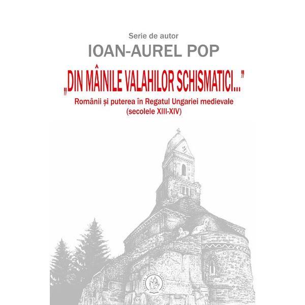 Din mainile valahilor schismatici - Ioan-Aurel Pop, editura Scoala Ardeleana