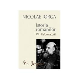 Istoria romanilor vol.7: Reformatorii - Nicolae Iorga, editura Univers Enciclopedic