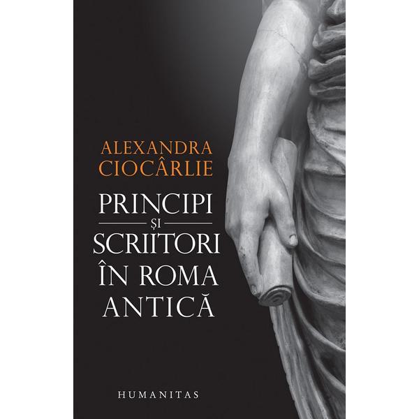 Principi si scriitori in roma antica - Alexandra Ciocarlie