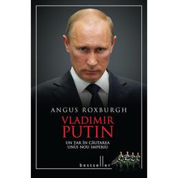 Vladimir Putin, un tar in cautarea unui nou imperiu - Angus Roxburgh, editura Litera