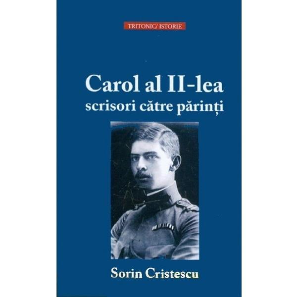 Carol al II-lea. Scrisori catre parinti - Sorin Cristescu, editura Tritonic