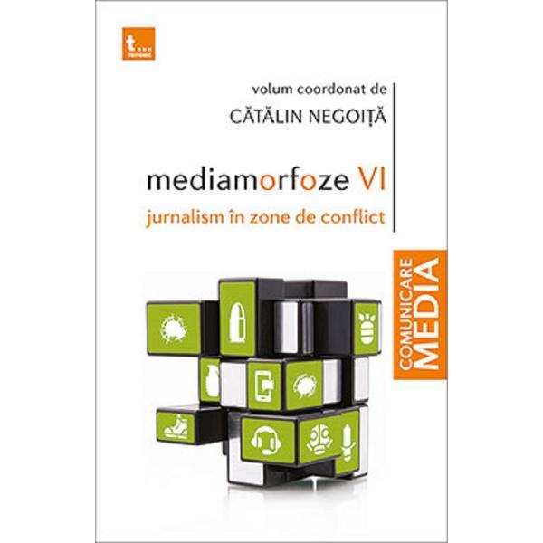 Mediamorfoze 6. Jurnalism in zone de conflict - Catalin Negoita, editura Tritonic