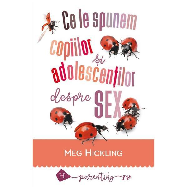 Ce le spunem copiilor si adolescentilor despre sex - Meg Hickling, editura Humanitas