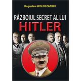 Razboiul Secret Al Lui Hitler - Boguslaw Woloszanski, editura Orizonturi