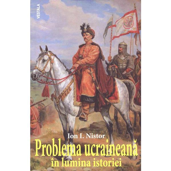 Problema ucraineana in lumina istoriei - Ion I. Nistor, editura Vestala