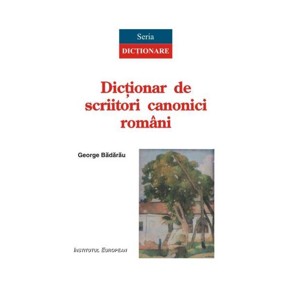 Dictionar de scriitori canonici romani - George Badarau, editura Institutul European