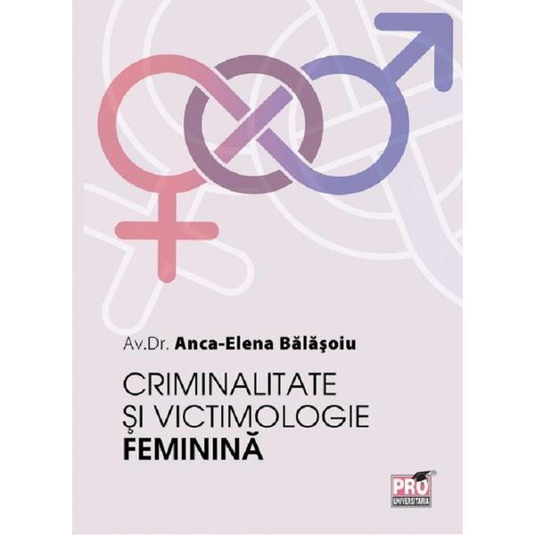 Criminalitate si victimologie feminina - Anca-Elena Balasoiu, editura Pro Universitaria