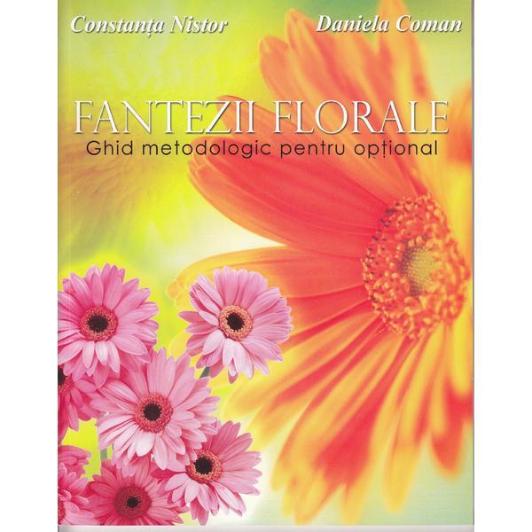 Fantezii florale. Ghid metodologic pentru optional - Constanta Nistor, Daniela Coman, editura Didactica Publishing House