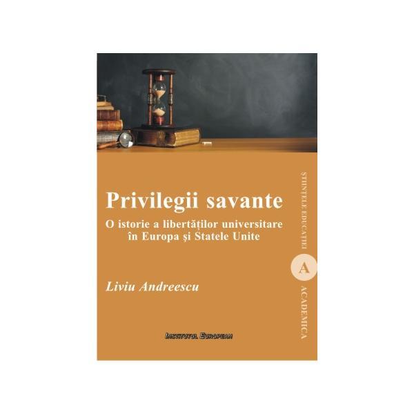 Privilegii savante. O istorie a libertatilor universitare in Europa si Statele Unite - Liviu Andreescu, editura Institutul European