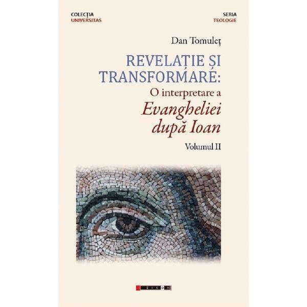 Revelatie si transformare. O interpretare a Evangheliei dupa Ioan. Volumul 2 - Dan Tomulet, editura Eikon