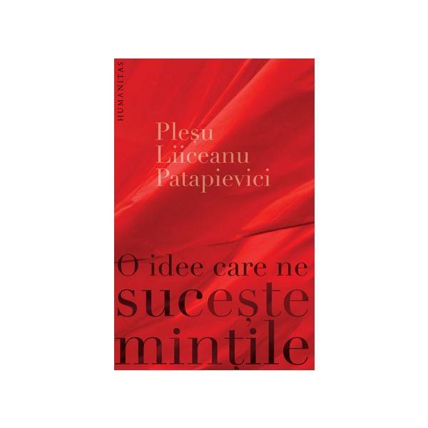 O Idee Care Ne Suceste Mintile - Andrei Plesu, Gabriel Liiceanu, Horia-Roman Patapievici, editura Humanitas