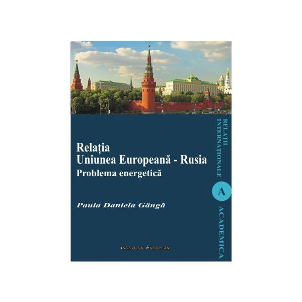 Relatia Uniunea Europeana - Rusia. Problema energetica - Paula Daniela Ganga, editura Institutul European