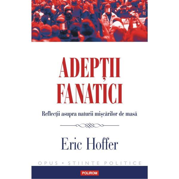 Adeptii fanatici - Eric Hoffer, editura Polirom