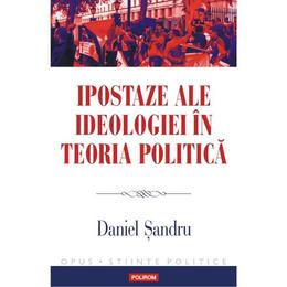 Ipostaze ale ideologiei in teoria politica - Daniel Sandru, editura Polirom