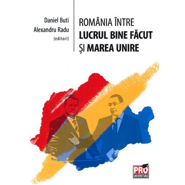 Romania Intre Lucrul Bine Facut Si Marea Unire - Daniel Buti, Alexandru Radu, editura Pro Universitaria