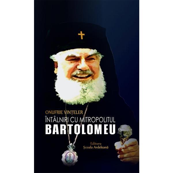 Intalniri cu mitropolitul Bartolomeu - Onufrie Vinteler, editura Scoala Ardeleana