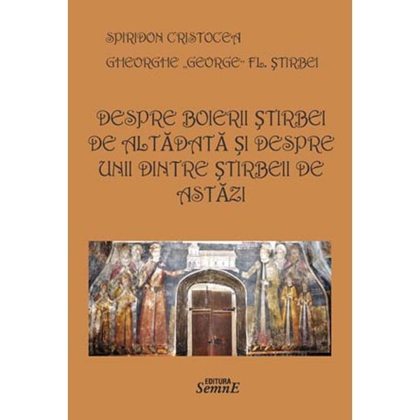 Despre boierii Stirbei de altadata si despre unii dintre Stirbeii de astazi - Spiridon Cristocea, Gheorghe (George) Fl. Stirbei, editura Semne