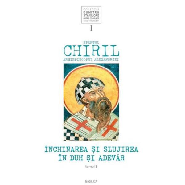 Inchinarea si slujirea in duh si adevar. Vol.1 Tomul 1 - Sfantul Chiril, Arhiepiscopul Alexandriei, editura Basilica