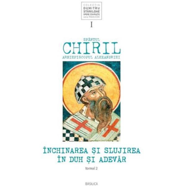 Inchinarea si slujirea in duh si adevar. Vol.1 Tomul 2 - Sfantul Chiril, Arhiepiscopul Alexandriei, editura Basilica