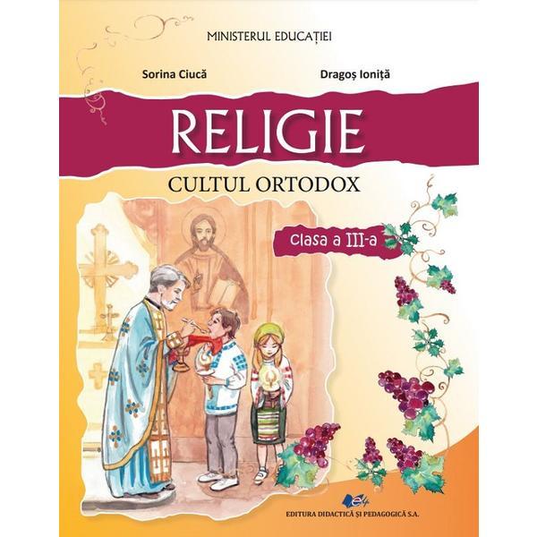 Religie cultul ortodox - Clasa 3 - Manual - Sorina Ciuca, Dragos Ionita, editura Didactica Si Pedagogica