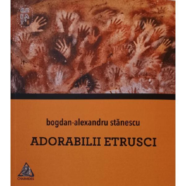 Adorabilii etrusci - Bogdan-Alexandru Stanescu, editura Charmides