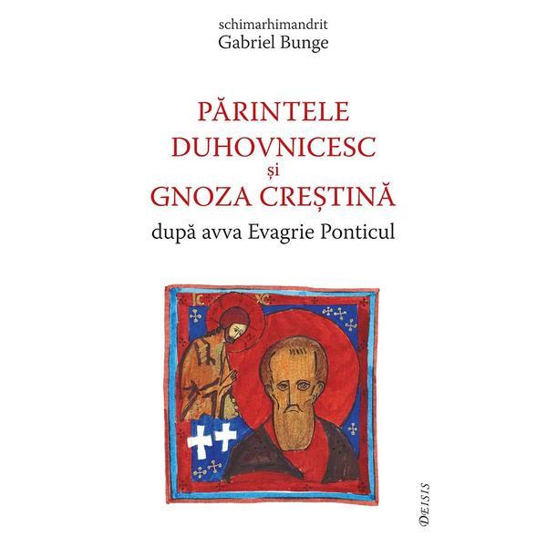 Parintele duhovnicesc si gnoza crestina dupa avva Evagrie Ponticul - Gabriel Bunge, editura Deisis