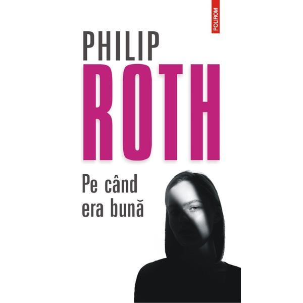 Pe cand era buna - Philip Roth, editura Polirom