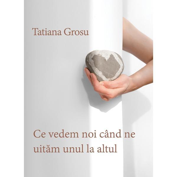 Ce vedem noi cand ne uitam unul la altul - Tatiana Grosu, editura Casa De Pariuri Literare