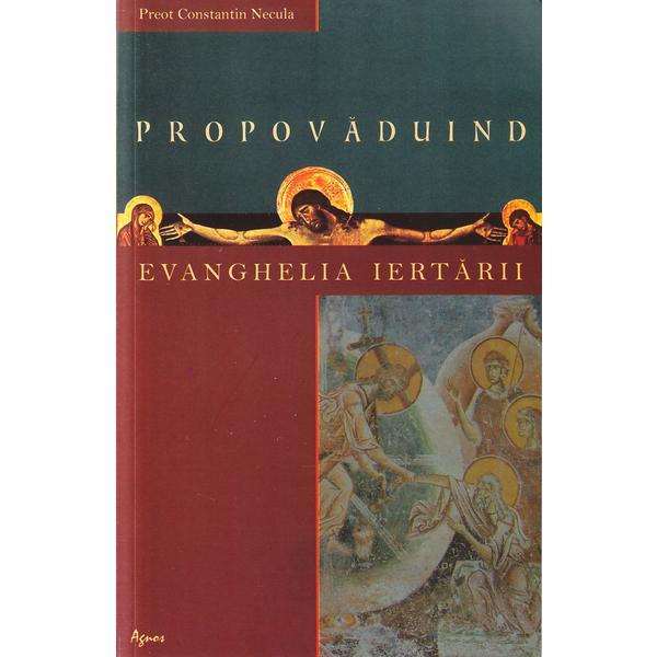 Propovaduind Evanghelia iertarii - Constantin Necula, editura Agnos